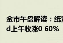 金市午盘解读：纸黄金午间跌幅0 31% 黄金td上午收涨0 60%