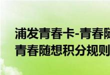 浦发青春卡-青春随想费用说明 浦发青春卡-青春随想积分规则
