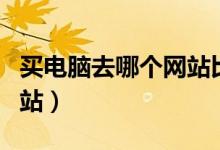 买电脑去哪个网站比较靠谱（买电脑去哪个网站）