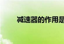  减速器的作用是什么 减速器的作用 