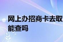 网上办招商卡去取流程 招商办卡不通过理由能查吗