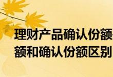 理财产品确认份额是什么意思 理财的确认金额和确认份额区别