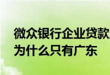 微众银行企业贷款正规吗 微众银行企业贷款为什么只有广东