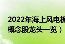 2022年海上风电板块股票有哪些（海上风电概念股龙头一览）
