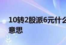 10转2股派6元什么意思 10转6股派2元什么意思