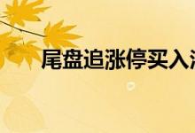 尾盘追涨停买入法 涨停股票可以追吗