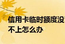 信用卡临时额度没了 客户信用卡临时额度还不上怎么办