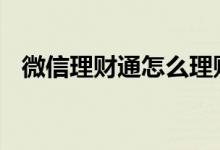 微信理财通怎么理财 微信理财通怎么开通