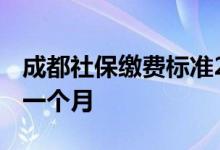 成都社保缴费标准2022最新 成都社保多少钱一个月 