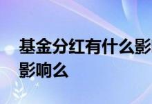基金分红有什么影响 基金分红对基金投资有影响么