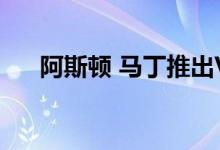  阿斯顿 马丁推出Vanquish的软顶变体 