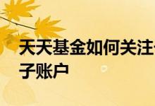天天基金如何关注子账户 天天基金如何关注子账户