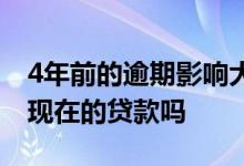 4年前的逾期影响大吗 4年前的逾期记录影响现在的贷款吗