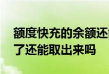 额度快充的余额还能取出来吗 额度快充用完了还能取出来吗