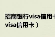 招商银行visa信用卡普卡最高额度（招商银行visa信用卡）