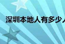 深圳本地人有多少人（深圳本地人有多少）