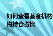 如何查看基金机构持仓占比 如何查看基金机构持仓占比