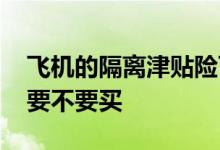 飞机的隔离津贴险可以买吗 飞机隔离津贴险要不要买