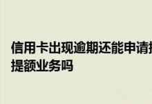 信用卡出现逾期还能申请提额吗 信用卡有逾期还款还能申请提额业务吗