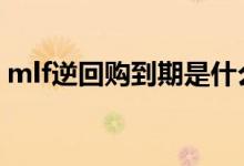 mlf逆回购到期是什么意思 mlf逆回购啥意思