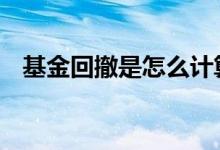 基金回撤是怎么计算的 基金回撤比怎么算