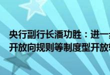 央行副行长潘功胜：进一步全面推动债券市场由要素流动型开放向规则等制度型开放转变