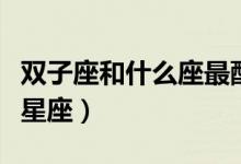 双子座和什么座最配对排名（双子座最佳配对星座）