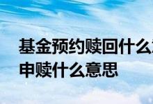 基金预约赎回什么意思 预约购买的基金暂停申赎什么意思