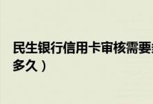 民生银行信用卡审核需要多少天（民生银行信用卡审核需要多久）