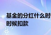 基金的分红什么时候扣款 基金分红一般什么时候扣款