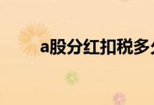 a股分红扣税多久 a股分红扣税规则