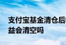 支付宝基金清仓后收益 支付宝基金清仓后收益会清空吗