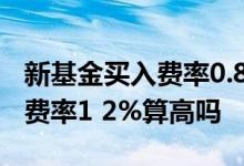 新基金买入费率0.8%是什么意思 新基金买入费率1 2%算高吗