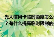光大信用卡临时额度怎么调整？调整临时额度需要注意什么？有什么提高临时限制的技巧吗？