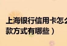 上海银行信用卡怎么还款（上海银行信用卡还款方式有哪些）