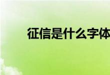 征信是什么字体（征信是什么意思）