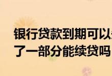 银行贷款到期可以先还一部分吗 银行贷款还了一部分能续贷吗