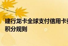 建行龙卡全球支付信用卡费用说明 建行龙卡全球支付信用卡积分规则