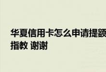 华夏信用卡怎么申请提额度 请问华夏信用卡怎么提额度 求指教 谢谢