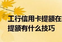 工行信用卡提额在哪里容易通过 工行信用卡提额有什么技巧