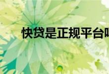 快贷是正规平台吗（快贷是正规的吗）