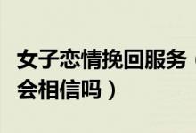 女子恋情挽回服务（花三千就能买恋情挽回你会相信吗）