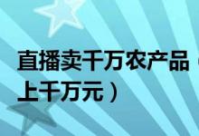 直播卖千万农产品（“淘宝村”年交易额高达上千万元）