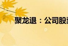 聚龙退：公司股票将在7月4日被摘牌