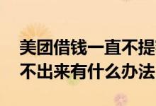 美团借钱一直不提额 美团借钱提额了还是借不出来有什么办法