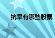 抗旱有哪些股票（抗旱概念股票一览）
