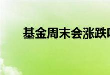 基金周末会涨跌吗 基金可以周末买么