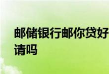 邮储银行邮你贷好申请吗 邮你贷一般人能申请吗