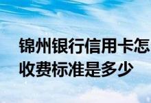 锦州银行信用卡怎么收费 锦州银行的信用卡收费标准是多少