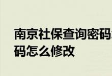 南京社保查询密码怎么改 南京社会保障卡密码怎么修改